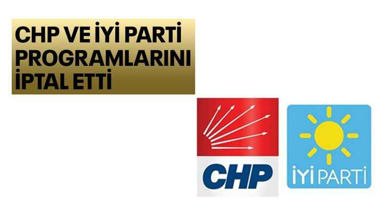 CHP ve İYİ Parti programlarını iptal etti